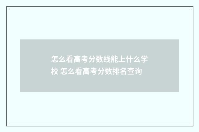 怎么看高考分数线能上什么学校 怎么看高考分数排名查询