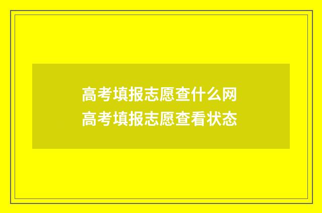 高考填报志愿查什么网 高考填报志愿查看状态