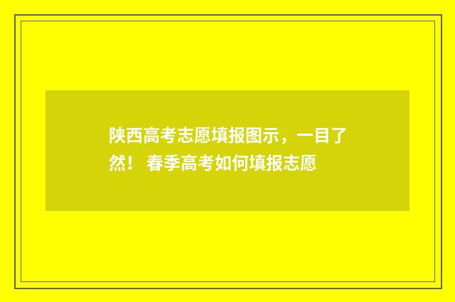 陕西高考志愿填报图示，一目了然！ 春季高考如何填报志愿