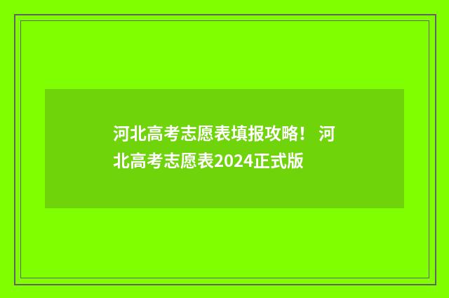 河北高考志愿表填报攻略！ 河北高考志愿表2024正式版