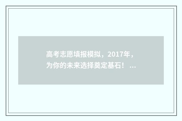 高考志愿填报模拟，2017年，为你的未来选择奠定基石！ 高考志愿填报模拟入口2024