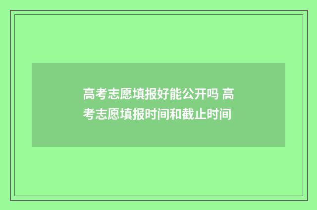 高考志愿填报好能公开吗 高考志愿填报时间和截止时间