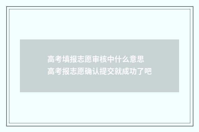 高考填报志愿审核中什么意思 高考报志愿确认提交就成功了吧