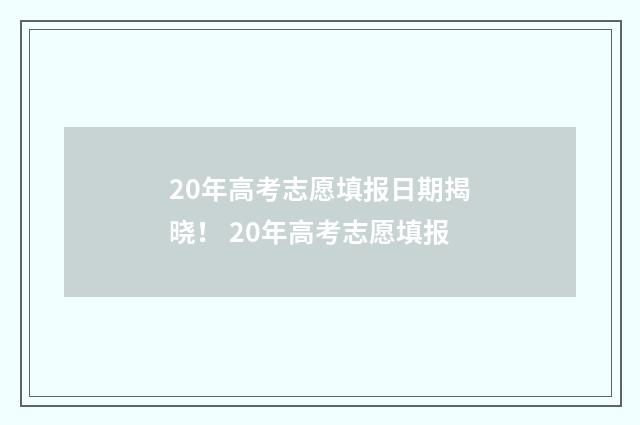 20年高考志愿填报日期揭晓！ 20年高考志愿填报