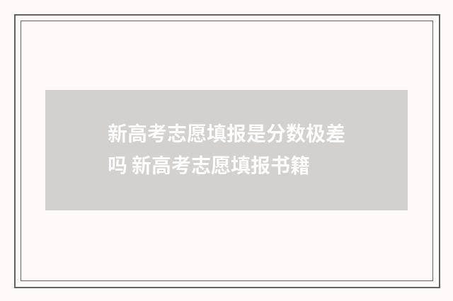 新高考志愿填报是分数极差吗 新高考志愿填报书籍