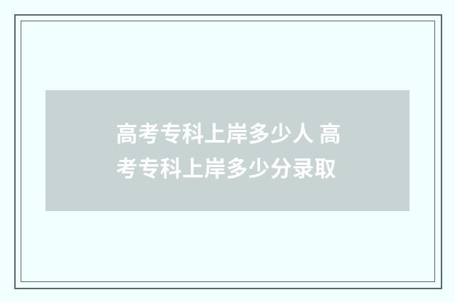 高考专科上岸多少人 高考专科上岸多少分录取