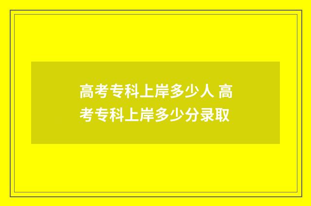 高考专科上岸多少人 高考专科上岸多少分录取
