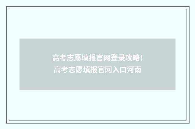 高考志愿填报官网登录攻略！ 高考志愿填报官网入口河南