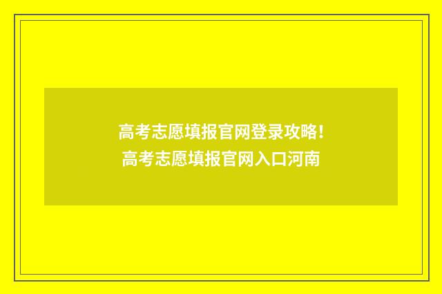 高考志愿填报官网登录攻略！ 高考志愿填报官网入口河南