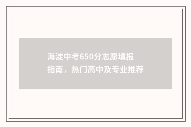 海淀中考650分志愿填报指南，热门高中及专业推荐