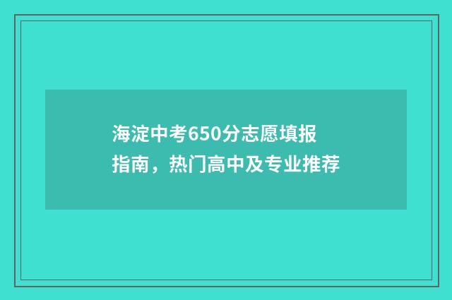 海淀中考650分志愿填报指南，热门高中及专业推荐