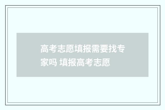 高考志愿填报需要找专家吗 填报高考志愿