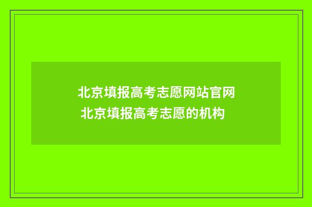 北京填报高考志愿网站官网 北京填报高考志愿的机构