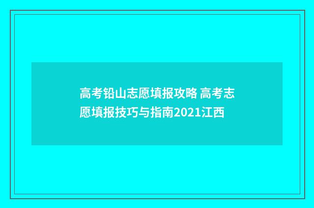 高考铅山志愿填报攻略 高考志愿填报技巧与指南2021江西