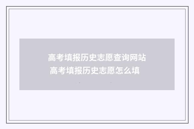 高考填报历史志愿查询网站 高考填报历史志愿怎么填