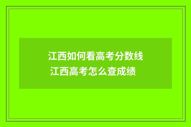 江西如何看高考分数线 江西高考怎么查成绩
