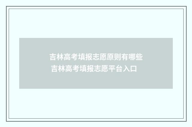 吉林高考填报志愿原则有哪些 吉林高考填报志愿平台入口