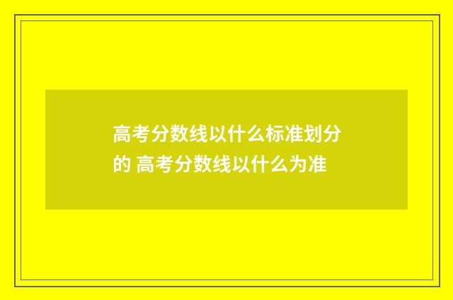 高考分数线以什么标准划分的 高考分数线以什么为准