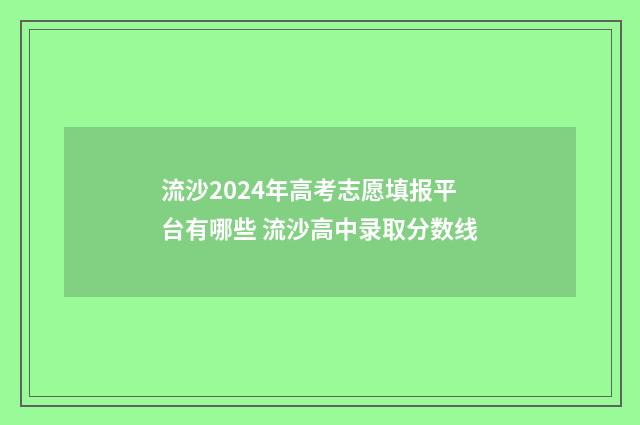 流沙2024年高考志愿填报平台有哪些 流沙高中录取分数线