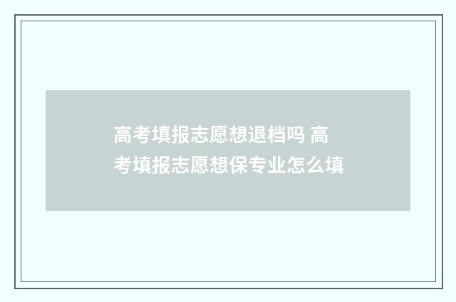 高考填报志愿想退档吗 高考填报志愿想保专业怎么填