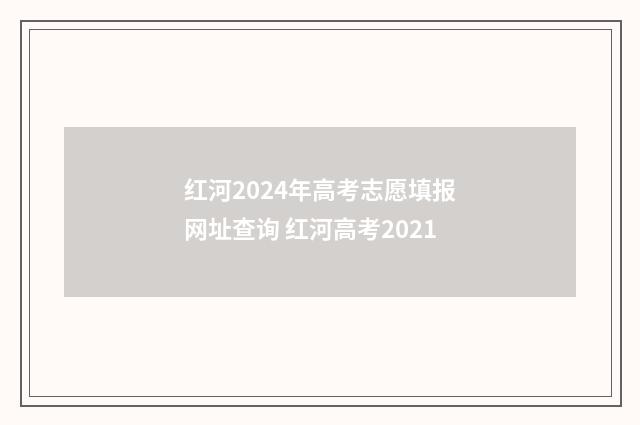 红河2024年高考志愿填报网址查询 红河高考2021