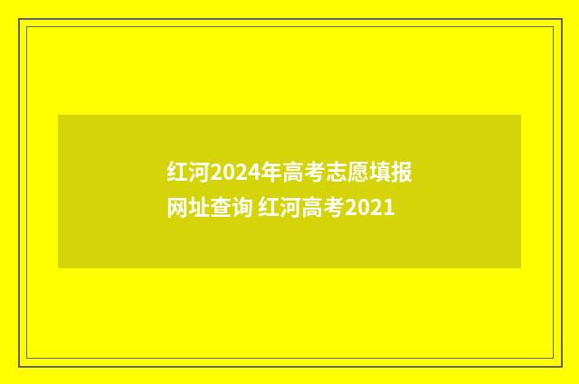 红河2024年高考志愿填报网址查询 红河高考2021