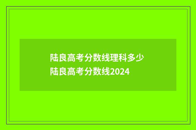 陆良高考分数线理科多少 陆良高考分数线2024