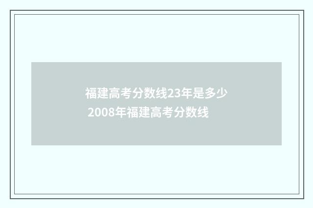 福建高考分数线23年是多少 2008年福建高考分数线