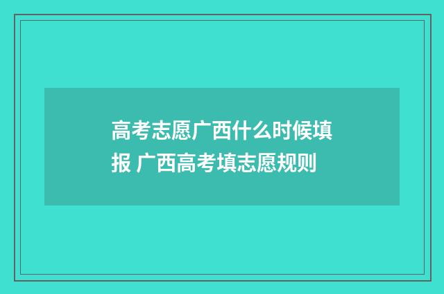 高考志愿广西什么时候填报 广西高考填志愿规则
