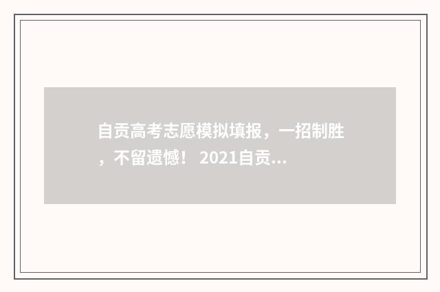 自贡高考志愿模拟填报，一招制胜，不留遗憾！ 2021自贡高考报名