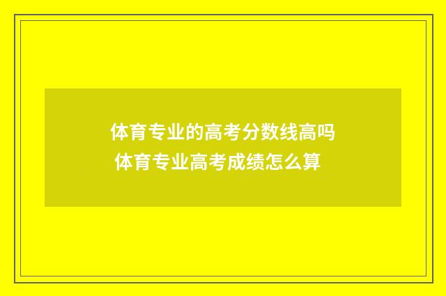 体育专业的高考分数线高吗 体育专业高考成绩怎么算