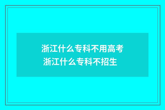浙江什么专科不用高考 浙江什么专科不招生