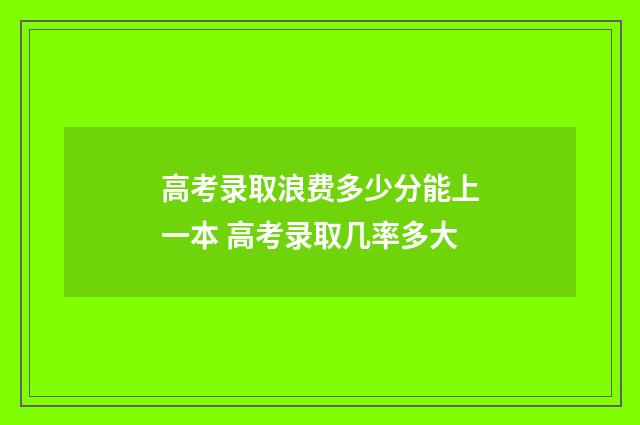 高考录取浪费多少分能上一本 高考录取几率多大