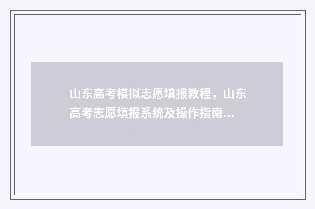 山东高考模拟志愿填报教程，山东高考志愿填报系统及操作指南 山东高考模拟志愿填报网站