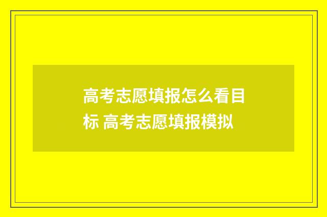 高考志愿填报怎么看目标 高考志愿填报模拟