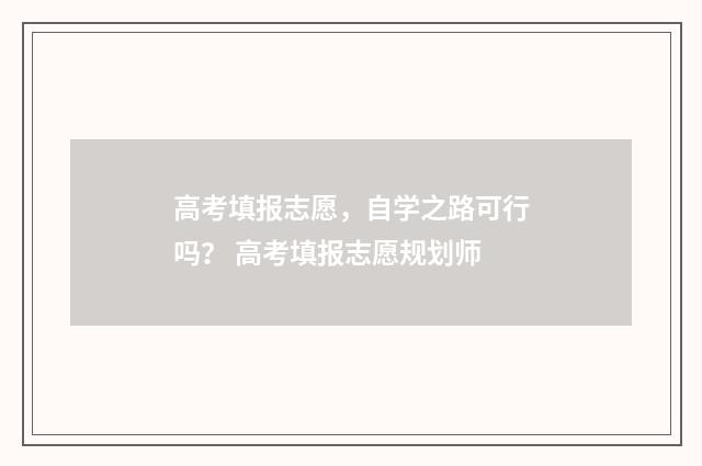 高考填报志愿，自学之路可行吗？ 高考填报志愿规划师