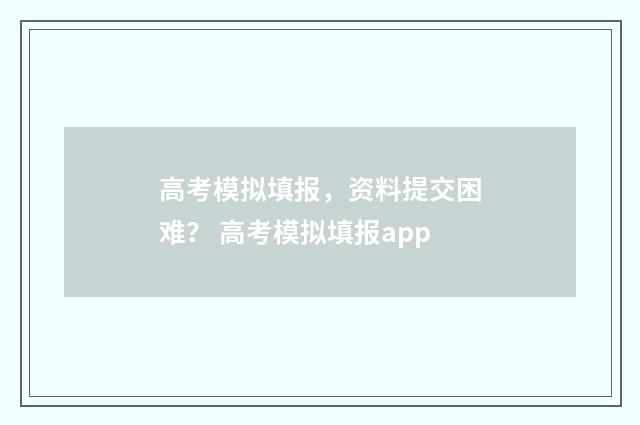 高考模拟填报，资料提交困难？ 高考模拟填报app
