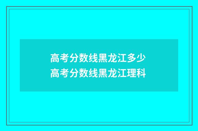 高考分数线黑龙江多少 高考分数线黑龙江理科