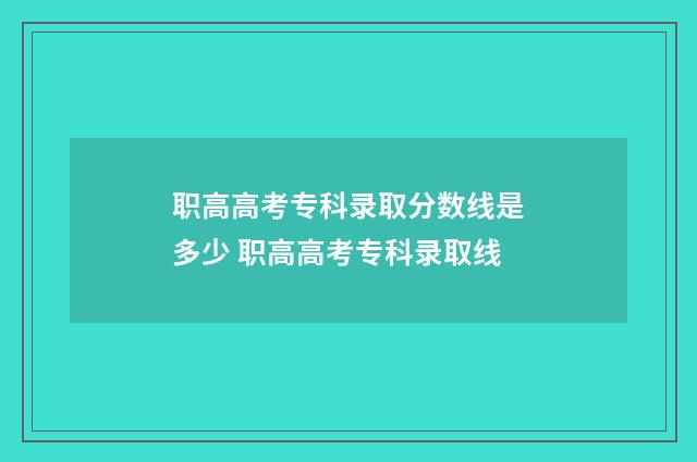 职高高考专科录取分数线是多少 职高高考专科录取线
