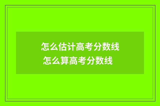 怎么估计高考分数线 怎么算高考分数线
