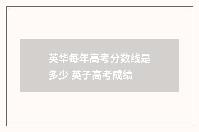 英华每年高考分数线是多少 英子高考成绩
