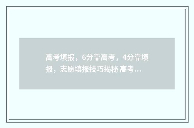 高考填报，6分靠高考，4分靠填报，志愿填报技巧揭秘 高考分数报考