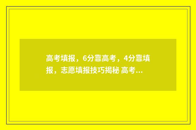 高考填报，6分靠高考，4分靠填报，志愿填报技巧揭秘 高考分数报考