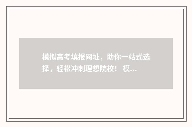模拟高考填报网址，助你一站式选择，轻松冲刺理想院校！ 模拟高考填报网址是什么