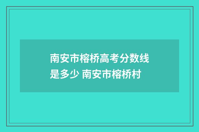 南安市榕桥高考分数线是多少 南安市榕桥村