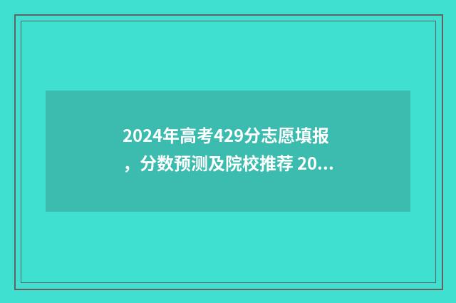2024年高考429分志愿填报，分数预测及院校推荐 2024年高考429分能上什么大学
