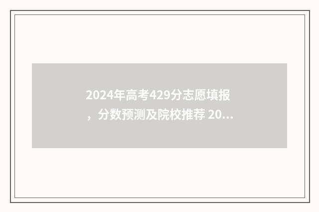 2024年高考429分志愿填报，分数预测及院校推荐 2024年高考429分能上什么大学