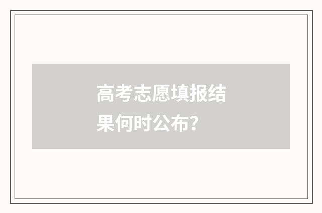 高考志愿填报结果何时公布？