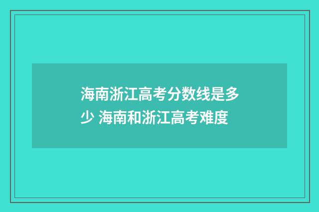 海南浙江高考分数线是多少 海南和浙江高考难度