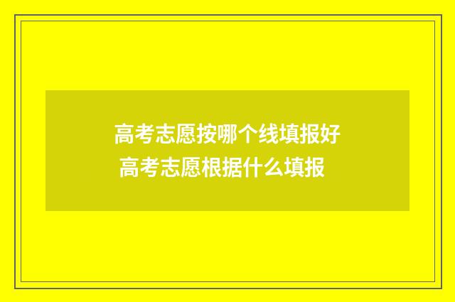 高考志愿按哪个线填报好 高考志愿根据什么填报
